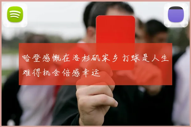 哈登感慨在洛杉矶家乡打球是人生难得机会倍感幸运
