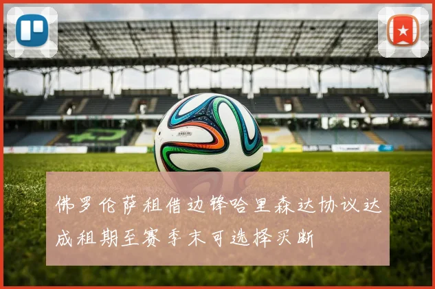 佛罗伦萨租借边锋哈里森达协议达成租期至赛季末可选择买断