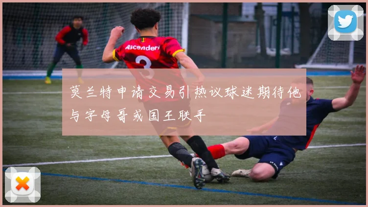 莫兰特申请交易引热议球迷期待他与字母哥或国王联手
