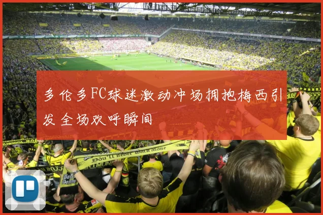 多伦多FC球迷激动冲场拥抱梅西引发全场欢呼瞬间