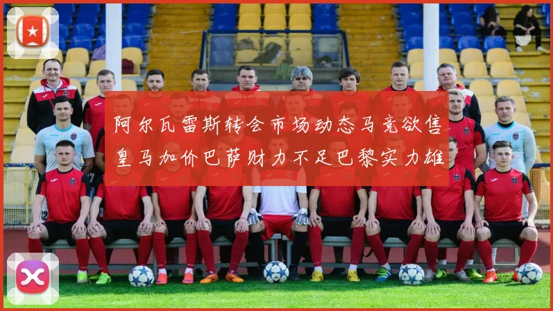 阿尔瓦雷斯转会市场动态马竞欲售皇马加价巴萨财力不足巴黎实力雄厚