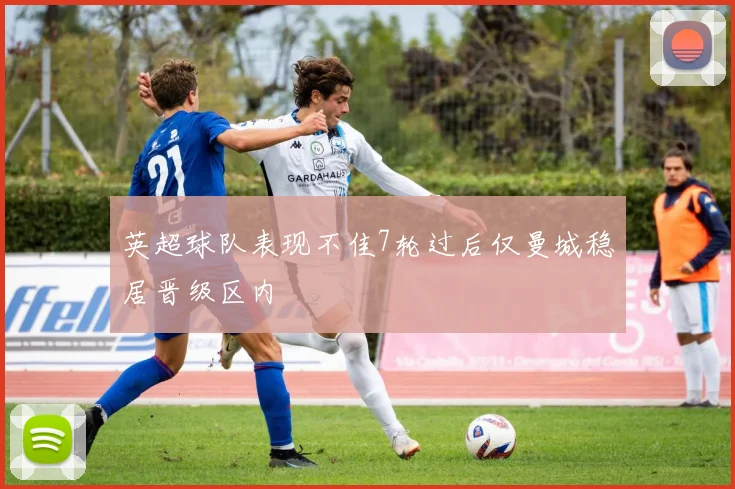 英超球队表现不佳7轮过后仅曼城稳居晋级区内