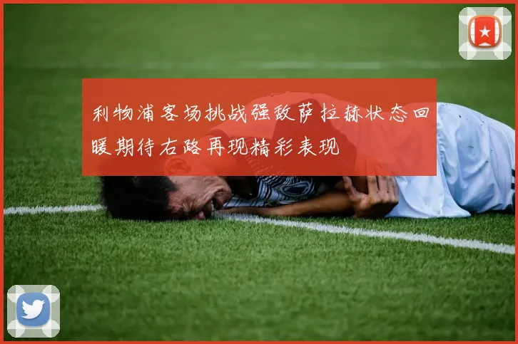利物浦客场挑战强敌萨拉赫状态回暖期待右路再现精彩表现