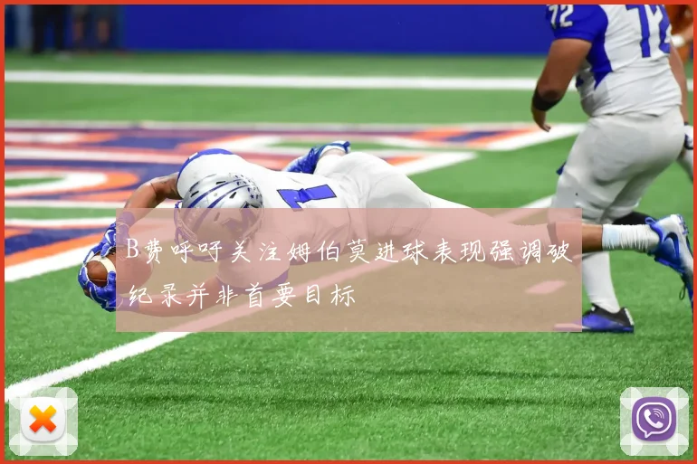 B费呼吁关注姆伯莫进球表现强调破纪录并非首要目标