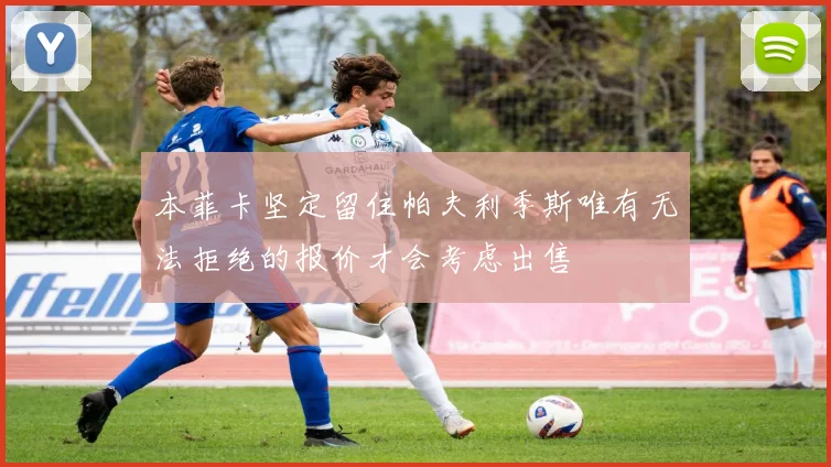 本菲卡坚定留住帕夫利季斯唯有无法拒绝的报价才会考虑出售