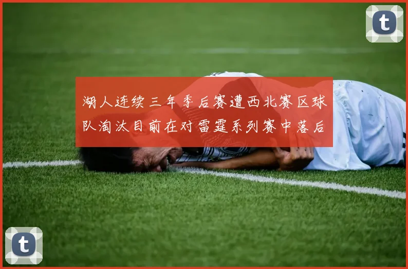 湖人连续三年季后赛遭西北赛区球队淘汰目前在对雷霆系列赛中落后0-3