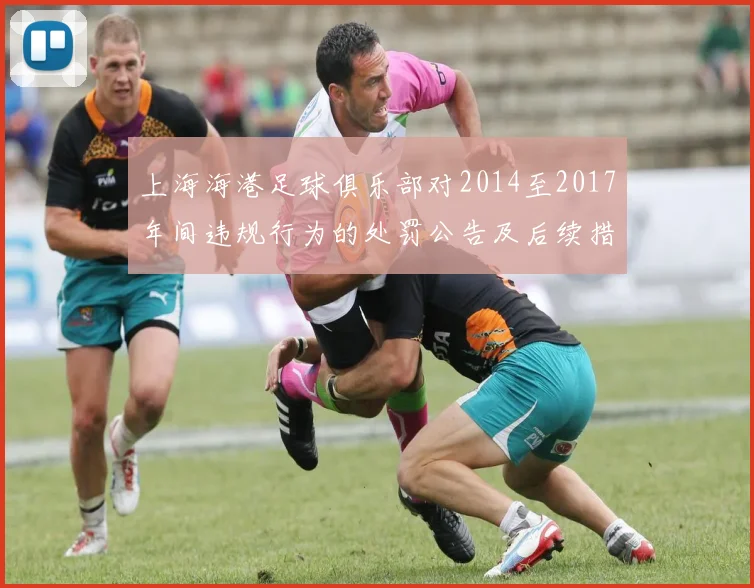 上海海港足球俱乐部对2014至2017年间违规行为的处罚公告及后续措施说明