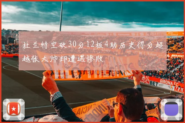 杜兰特空砍30分12板4助历史得分超越张大帅却遭遇惨败