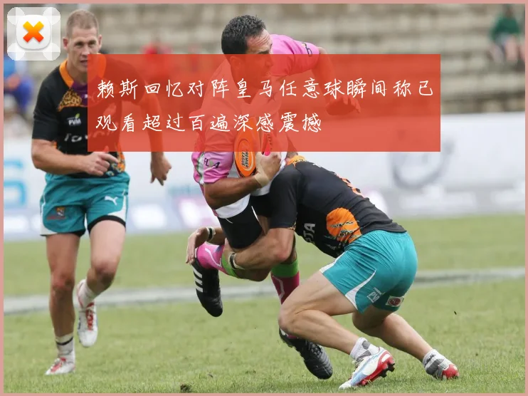 赖斯回忆对阵皇马任意球瞬间称已观看超过百遍深感震撼