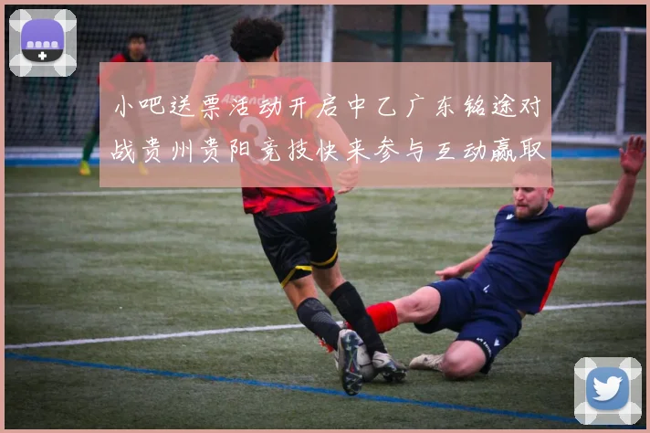 小吧送票活动开启中乙广东铭途对战贵州贵阳竞技快来参与互动赢取球票